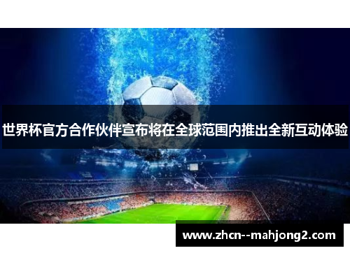 世界杯官方合作伙伴宣布将在全球范围内推出全新互动体验