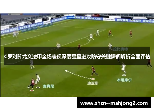 C罗对阵尤文法甲全场表现深度复盘进攻防守关键瞬间解析全面评估