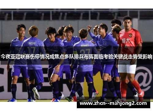 今夜亚冠联赛伤停情况成焦点多队排兵布阵面临考验关键战走势受影响 今夜亚冠联赛伤停情况成焦点多队排兵布阵面临考验关键战走势受影响