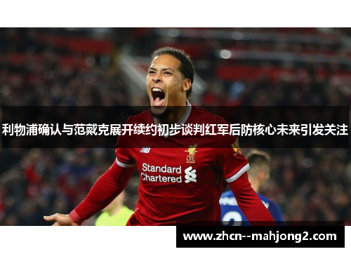 利物浦确认与范戴克展开续约初步谈判红军后防核心未来引发关注 利物浦确认与范戴克展开续约初步谈判红军后防核心未来引发关注