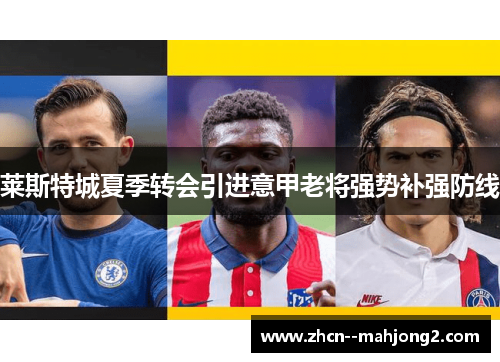 莱斯特城夏季转会引进意甲老将强势补强防线